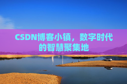 CSDN博客小镇,数字时代的智慧聚集地 CSDN博客小镇,数字时代的智慧聚集地